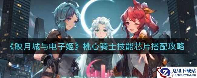 《映月城与电子姬》桃心骑士技能芯片搭配攻略