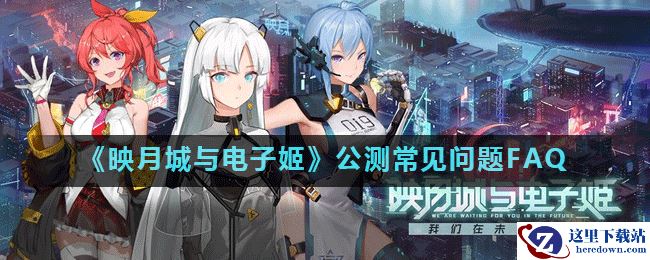 《映月城与电子姬》公测常见问题FAQ