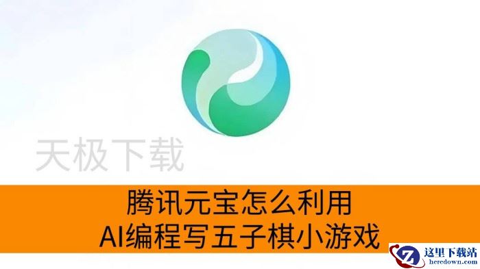 腾讯元宝怎么利用AI编程写五子棋小游戏_腾讯元宝AI编程写五子棋游戏教程