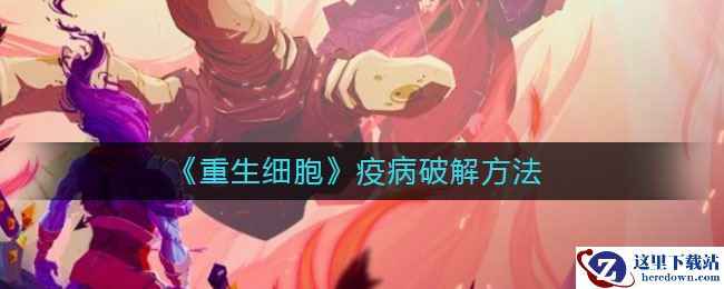 《重生细胞》疫病破解方法