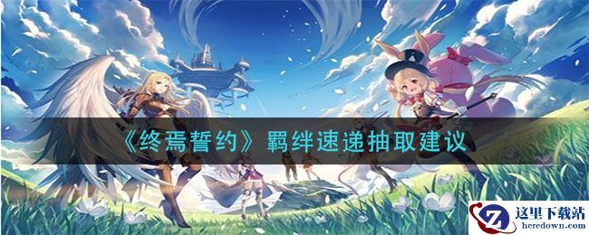 《终焉誓约》羁绊速递抽取建议