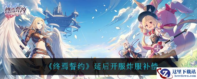 《终焉誓约》延后开服炸服补偿