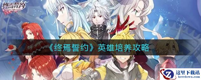 《终焉誓约》英雄培养攻略
