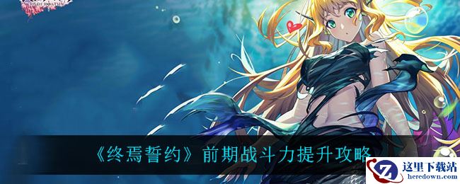 《终焉誓约》前期战斗力提升攻略
