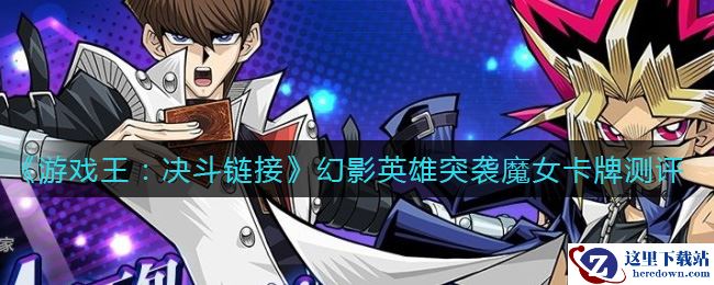 《游戏王：决斗链接》幻影英雄突袭魔女卡牌测评