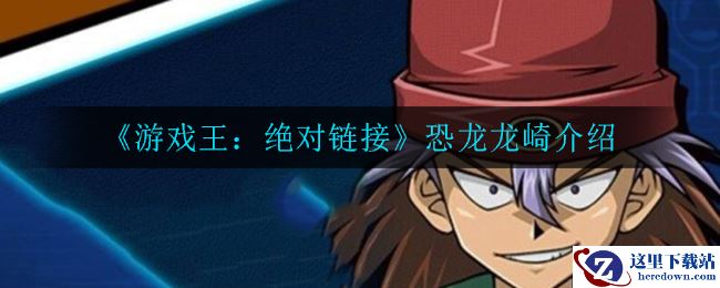 《游戏王：绝对链接》恐龙龙崎介绍