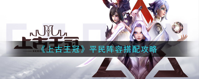 《上古王冠》平民阵容搭配攻略