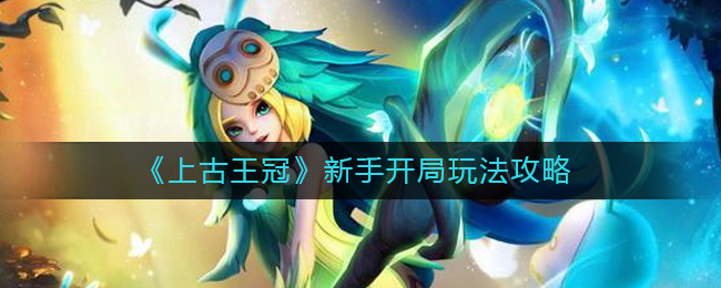 《上古王冠》新手开局玩法攻略