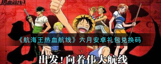 《航海王热血航线》六月安卓礼包兑换码