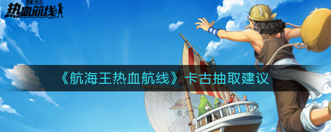 《航海王热血航线》卡古抽取建议