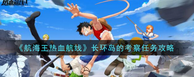 《航海王热血航线》长环岛的考察任务攻略