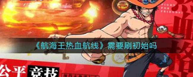 《航海王热血航线》需要刷初始吗