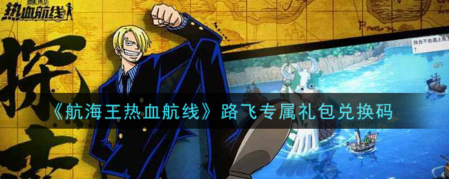 《航海王热血航线》路飞专属礼包兑换码