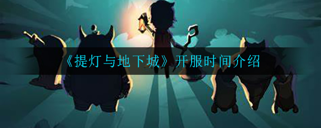 《提灯与地下城》开服时间介绍