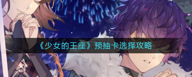 《少女的王座》预抽卡选择攻略