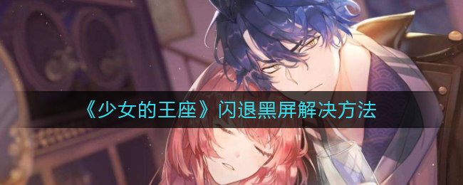 《少女的王座》闪退黑屏解决方法