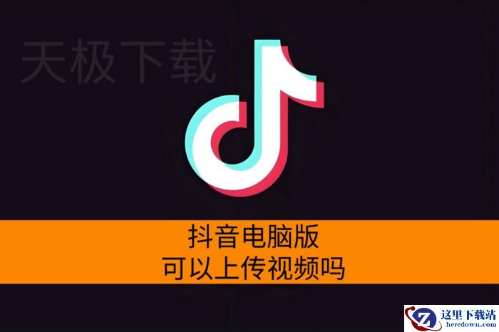 抖音电脑版可以上传视频吗_抖音电脑版怎么发布作品