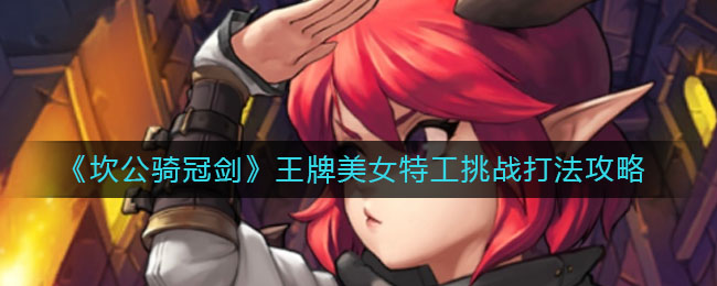 《坎公骑冠剑》王牌美女特工挑战打法攻略