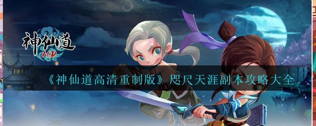 《神仙道高清重制版》咫尺天涯副本攻略大全