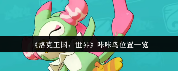 《洛克王国:世界》咔咔鸟位置一览 《洛克王国:世界》咔咔鸟位置一览
